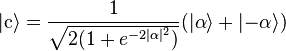 |\mathrm{c}\rangle = \frac{1}{\sqrt{2(1+e^{-2|\alpha|^2})}}(|\alpha\rangle+|{-}\alpha\rangle)
