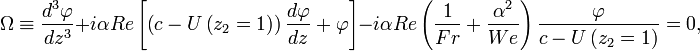 \Omega\equiv\frac{d^3\varphi}{dz^3}+i\alpha Re\left[\left(c-U\left(z_2=1\right)\right)\frac{d\varphi}{dz}+\varphi\right]-i\alpha Re\left(\frac{1}{Fr}+\frac{\alpha^2}{We}\right)\frac{\varphi}{c-U\left(z_2=1\right)}=0,