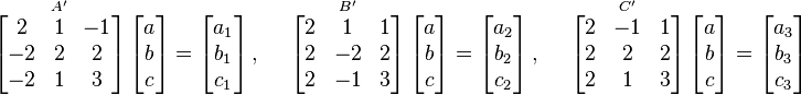 \overset{{{A}'}}{\mathop{\left[ \begin{matrix}
   2 & 1 & -1  \\
   -2 & 2 & 2  \\
   -2 & 1 & 3
\end{matrix} \right]}} \left[ \begin{matrix}
   a  \\
   b  \\
   c
\end{matrix} \right]=\left[ \begin{matrix}
   a_1  \\
   b_1  \\
   c_1
\end{matrix} \right],\quad \text{     }\overset{{{B}'}}{\mathop{\left[ \begin{matrix}
   2 & 1 & 1  \\
   2 & -2 & 2  \\
   2 & -1 & 3
\end{matrix} \right]}} \left[ \begin{matrix}
   a  \\
   b  \\
   c  \\
\end{matrix} \right]=\left[ \begin{matrix}
   a_2 \\
   b_2 \\
   c_2
\end{matrix} \right],\quad \text{     }\overset{{{C}'}}{\mathop{\left[ \begin{matrix}
   2 & -1 & 1  \\
   2 & 2 & 2  \\
   2 & 1 & 3  \\
\end{matrix} \right]}} \left[ \begin{matrix}
   a  \\
   b  \\
   c  \\
\end{matrix} \right]=\left[ \begin{matrix}
   a_3 \\
   b_3 \\
   c_3
\end{matrix} \right]