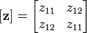 \left [ \mathbf z \right ] = \begin{bmatrix} z_{11} & z_{12} \\ z_{12} & z_{11} \end{bmatrix} 