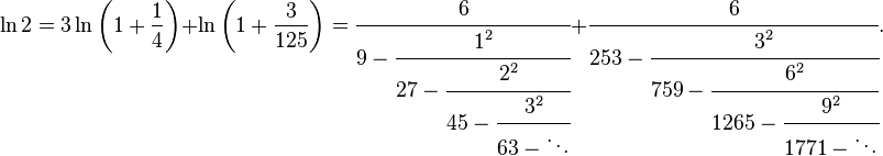 
\ln 2 = 3 \ln \left( 1+\frac{1}{4} \right) + \ln \left( 1+\frac{3}{125} \right)
= \cfrac{6} {9-\cfrac{1^2} {27-\cfrac{2^2} {45-\cfrac{3^2} {63-\ddots}}}}
+ \cfrac{6} {253-\cfrac{3^2} {759-\cfrac{6^2} {1265-\cfrac{9^2} {1771-\ddots}}}}.
