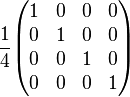   
{1 \over 4}
\begin{pmatrix} 
1 & 0 & 0 & 0 \\ 
0 & 1 & 0 & 0 \\ 
0 & 0 & 1 & 0 \\ 
0 & 0 & 0 & 1
\end{pmatrix}
\quad 
