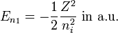  E_{n_1} = - \frac{1}{2} \frac{Z^2}{n_i^2}   \text{ in a.u.} 