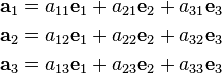 \begin{align}
  \mathbf{a}_{1} & = a_{11} \mathbf{e}_{1} +a_{21} \mathbf{e}_{2} +a_{31} \mathbf{e}_{3}\\
  \mathbf{a}_{2} & = a_{12} \mathbf{e}_{1} +a_{22} \mathbf{e}_{2} +a_{32} \mathbf{e}_{3}\\
  \mathbf{a}_{3} & = a_{13} \mathbf{e}_{1} +a_{23} \mathbf{e}_{2} +a_{33} \mathbf{e}_{3}
\end{align}