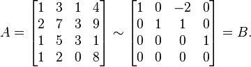 A = \begin{bmatrix} 1 & 3 & 1 & 4 \\ 2 & 7 & 3 & 9 \\ 1 & 5 & 3 & 1 \\ 1 & 2 & 0 & 8 \end{bmatrix}\sim
\begin{bmatrix} 1 & 0 & -2 & 0 \\ 0 & 1 & 1 & 0 \\ 0 & 0 & 0 & 1 \\ 0 & 0 & 0 & 0 \end{bmatrix}=B\text{.}