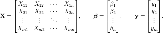 \mathbf {X}=\begin{bmatrix}
X_{11} & X_{12} & \cdots & X_{1n} \\
X_{21} & X_{22} & \cdots & X_{2n} \\
\vdots & \vdots & \ddots & \vdots \\
X_{m1} & X_{m2} & \cdots & X_{mn}
\end{bmatrix} , 
\qquad \boldsymbol \beta = \begin{bmatrix} 
\beta_1 \\ \beta_2 \\ \vdots \\ \beta_n \end{bmatrix} , 
\qquad \mathbf y = \begin{bmatrix} 
y_1 \\ y_2 \\ \vdots \\ y_m
\end{bmatrix}. 