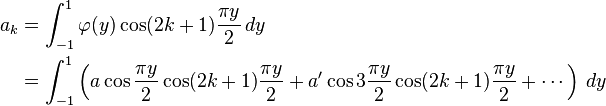 \begin{align}
a_k&=\int_{-1}^1\varphi(y)\cos(2k+1)\frac{\pi y}{2}\,dy \\
&= \int_{-1}^1\left(a\cos\frac{\pi y}{2}\cos(2k+1)\frac{\pi y}{2}+a'\cos 3\frac{\pi y}{2}\cos(2k+1)\frac{\pi y}{2}+\cdots\right)\,dy
\end{align}
