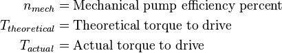 
\begin{align}
n_{mech} &= \text {Mechanical pump efficiency percent} \\
T_{theoretical} &= \text {Theoretical torque to drive} \\
T_{actual} &= \text {Actual torque to drive} \\
\end{align}
