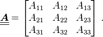 
   \underline{\underline{\boldsymbol{A}}} = \begin{bmatrix} A_{11} & A_{12} & A_{13} \\ A_{21} & A_{22} & A_{23} \\
      A_{31} & A_{32} & A_{33} \end{bmatrix}~.
 