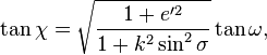 
\tan\chi = \sqrt{\frac{1+e'^2}{1+k^2\sin^2\sigma}}\tan\omega,
