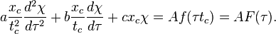 a \frac{x_c}{t_c^2} \frac{ d^2 \chi}{d \tau^2} + b \frac{x_c}{t_c} \frac{d \chi}{d \tau} + c x_c \chi = A f(\tau t_c) = A F(\tau) .