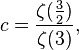 
c = \frac{\zeta(\frac{3}{2})}{\zeta(3)}, \,
