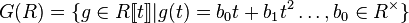 G(R) = \{g \in R[\![t]\!] | g(t) = b_0 t + b_1t^2 \dots, b_0 \in R^\times \}