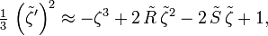 \tfrac13\, \left( \tilde{\zeta}' \right)^2 \approx -\zeta^3 + 2\, \tilde{R}\, \tilde{\zeta}^2 - 2\, \tilde{S}\, \tilde{\zeta} + 1,