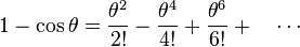 1 - \cos \theta = \frac{\theta^2}{2!}  -  \frac{\theta^4}{4!} + \frac{\theta^6}{6!} + \quad \cdots 