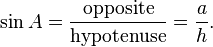 \sin A = \frac {\textrm{opposite}} {\textrm{hypotenuse}} = \frac {a} {h}.