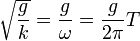 \sqrt{\frac{g}{k}} = \frac{g}{\omega} = \frac{g}{2\pi} T