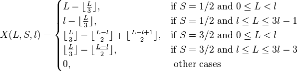 X(L,S,l)=
\begin{cases}
 L-\lfloor\frac{L}{3}\rfloor, & \text{if }S=1/2\text{ and } 0\leq L <l\\
l-\lfloor\frac{L}{3}\rfloor, & \text{if }S=1/2\text{ and } l\leq L \leq 3l-1 \\
\lfloor \frac{L}{3}\rfloor -\lfloor \frac{L-l}{2} \rfloor +\lfloor \frac{L-l+1}{2} \rfloor, & \text{if }S=3/2\text{ and } 0\leq L <l \\
\lfloor \frac{L}{3} \rfloor -\lfloor \frac{L-l}{2} \rfloor, & \text{if }S=3/2\text{ and } l\leq L \leq 3l-3 \\
0, & \text{ other cases}
\end{cases}
