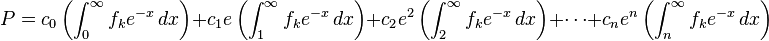 P =c_{0}\left ( \int^{\infty}_{0}f_k e^{-x}\,dx\right )+ c_{1}e\left (\int^{\infty}_{1}f_k e^{-x}\,dx\right )+ c_{2}e^{2}\left (\int^{\infty}_{2}f_k e^{-x}\,dx\right ) +\cdots+ c_{n}e^{n}\left (\int^{\infty}_{n}f_k e^{-x}\,dx\right ) 