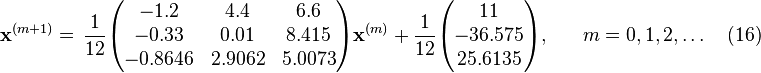 \bold x^{(m+1)} =
\begin{align}
& \frac{1}{12} \begin{pmatrix}
-1.2 & 4.4 & 6.6 \\
-0.33 & 0.01 & 8.415 \\
-0.8646 & 2.9062 & 5.0073
\end{pmatrix}
\bold x^{(m)} +
\frac{1}{12} \begin{pmatrix}
11 \\
-36.575 \\
25.6135
\end{pmatrix},
\end{align}
\quad m = 0, 1, 2, \ldots  \quad (16) 