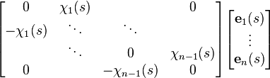 \begin{align}
\begin{bmatrix}
          0 & \chi_1(s) &                &             0 \\
 -\chi_1(s) &    \ddots &         \ddots &               \\
            &    \ddots &              0 & \chi_{n-1}(s) \\
          0 &           & -\chi_{n-1}(s) &             0 \\
\end{bmatrix}

\begin{bmatrix}
 \mathbf{e}_1(s) \\
          \vdots \\
 \mathbf{e}_n(s) \\
\end{bmatrix} 
\end{align} 