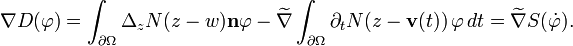 \displaystyle{\nabla D(\varphi) = \int_{\partial\Omega} \Delta_z N(z-w)\mathbf{n}\varphi -\widetilde{\nabla}\int_{\partial\Omega} \partial_{t}N(z-\mathbf{v}(t))\,\varphi \, dt=\widetilde{\nabla} S(\dot{\varphi}).}