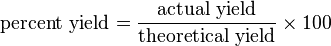 \mbox{percent yield} = \frac{\mbox{actual yield}}{\mbox{theoretical yield}} \times 100