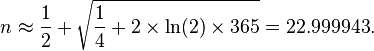 n \approx \frac{1}{2} + \sqrt{\frac{1}{4} + 2 \times \ln(2) \times 365} = 22.999943.