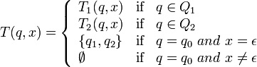 T(q,x) = \left\{\begin{array}{lll}
											T_{1}(q,x) & \mbox{if} & q\in Q_{1} \\
											T_{2}(q,x) & \mbox{if} & q\in Q_{2} \\
											\{q_{1}, q_{2}\} & \mbox{if} & q = q_{0}\ and\ x =\epsilon\\
											\emptyset & \mbox{if} & q = q_{0}\ and\ x\neq\epsilon
											\end{array}\right.
