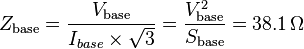 Z_{\mathrm{base}} = \frac{V_{\mathrm{base}}}{I_{base} \times \sqrt{3}} = \frac{V_{\mathrm{base}}^{2}}{S_{\mathrm{base}}} = 38.1 \, \Omega