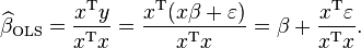  \widehat{\beta}_\mathrm{OLS} = \frac{ x^\mathrm{T} y }{ x^\mathrm{T}x} = \frac{ x^\mathrm{T}(x\beta + \varepsilon )}{ x^\mathrm{T}x} =
\beta + \frac{x^\mathrm{T} \varepsilon}{ x^\mathrm{T}x}.