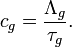 c_g = \frac{\Lambda_g}{\tau_g}.