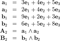 \begin{array}{rcl}
  \mathbf{a}_{1} & = & 3\mathbf{e}_{1} +4\mathbf{e}_{2} +5\mathbf{e}_{3}\\
  \mathbf{a}_{2} & = & 2\mathbf{e}_{1} +4\mathbf{e}_{2} +5\mathbf{e}_{3}\\
  \mathbf{b}_{1} & = & 9\mathbf{e}_{1} +2\mathbf{e}_{2} +3\mathbf{e}_{3}\\
  \mathbf{b}_{2} & = & 6\mathbf{e}_{1} +5\mathbf{e}_{2} +8\mathbf{e}_{3}\\
  \mathbf{A}_{2} & = & \mathbf{a}_{1} \wedge \mathbf{a}_{2}\\
  \mathbf{B}_{2} & = & \mathbf{b}_{1} \wedge \mathbf{b}_{2}\end{array}
