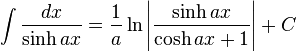 \int\frac{dx}{\sinh ax} = \frac{1}{a} \ln\left|\frac{\sinh ax}{\cosh ax + 1}\right|+C\,