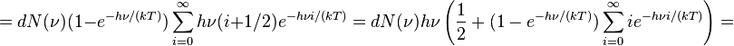 
=dN(\nu)(1-e^{-h\nu/(kT)})\sum_{i=0}^\infty h\nu(i+1/2)e^{-h\nu i/(kT)}
=dN(\nu)h\nu\left(\frac{1}{2}+(1-e^{-h\nu/(kT)})\sum_{i=0}^\infty ie^{-h\nu i/(kT)}\right)
= 
