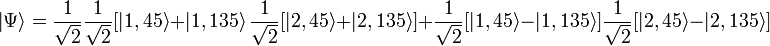  \left|\Psi\right\rang = {1 \over \sqrt{2}}{1 \over \sqrt{2}} [\left|1,45\right\rang + \left|1,135\right\rang {1 \over \sqrt{2}} [\left|2,45\right\rang + \left|2,135\right\rang] + {1 \over \sqrt{2}} [\left|1,45\right\rang - \left|1,135\right\rang]{1 \over \sqrt{2}}
[\left|2,45\right\rang - \left|2,135\right\rang] 