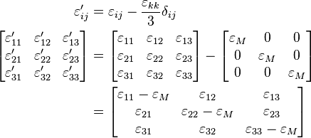 \begin{align}
\ \varepsilon'_{ij} &= \varepsilon_{ij} - \frac{\varepsilon_{kk}}{3}\delta_{ij} \\
 \left[{\begin{matrix}
   \varepsilon'_{11} & \varepsilon'_{12} & \varepsilon'_{13} \\
   \varepsilon'_{21} & \varepsilon'_{22} & \varepsilon'_{23} \\
   \varepsilon'_{31} & \varepsilon'_{32} & \varepsilon'_{33} \\
  \end{matrix}}\right]
&=\left[{\begin{matrix}
   \varepsilon_{11} & \varepsilon_{12} & \varepsilon_{13} \\
   \varepsilon_{21} & \varepsilon_{22} & \varepsilon_{23} \\
   \varepsilon_{31} & \varepsilon_{32} & \varepsilon_{33} \\
  \end{matrix}}\right]-\left[{\begin{matrix}
   \varepsilon_M & 0 & 0 \\
   0 & \varepsilon_M & 0 \\
   0 & 0 & \varepsilon_M \\
  \end{matrix}}\right] \\
&=\left[{\begin{matrix}
   \varepsilon_{11}-\varepsilon_M & \varepsilon_{12} & \varepsilon_{13} \\
   \varepsilon_{21} & \varepsilon_{22}-\varepsilon_M & \varepsilon_{23} \\
   \varepsilon_{31} & \varepsilon_{32} & \varepsilon_{33}-\varepsilon_M \\
  \end{matrix}}\right] \\
\end{align}\,\!