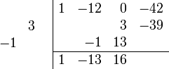 \begin{array}{cc}
    \begin{array}{rr} \\ &3 \\ -1& \\ \\ \end{array}
    &
    \begin{array}{|rrrr} 
        1 & -12 &  0 & -42 \\
          &     &  3 & -39 \\
          &  -1 & 13 &     \\
        \hline 
        1 & -13 & 16 &     \\    
    \end{array}
\end{array}