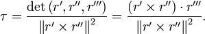 \tau  = {{\det \left( {r',r'',r'''} \right)} \over {\left\| {r' \times r''} \right\|^2}} = {{\left( {r' \times r''} \right)\cdot r'''} \over {\left\| {r' \times r''} \right\|^2}}.