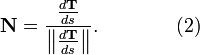  \mathbf{N} = {\frac{d\mathbf{T}}{ds} \over \left\| \frac{d\mathbf{T}}{ds} \right\|}. \qquad \qquad (2) 