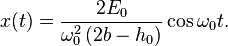 
x(t) = \frac{2E_{0}}{\omega_{0}^{2} \left( 2b - h_{0} \right)} \cos \omega_{0} t.
