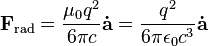 \mathbf{F}_\mathrm{rad} = \frac{\mu_0 q^2}{6 \pi c} \mathbf{\dot{a}} = \frac{ q^2}{6 \pi \epsilon_0 c^3} \mathbf{\dot{a}}