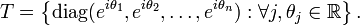 T = \left\{\mathrm{diag}(e^{i\theta_1},e^{i\theta_2},\dots,e^{i\theta_n}) : \forall j, \theta_j \in \mathbb R\right\}.