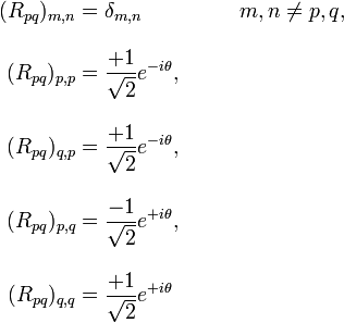   
\begin{align}
(R_{pq})_{m,n} & = \delta_{m,n}  & \qquad m,n \ne p,q, \\[10pt]
(R_{pq})_{p,p} & = \frac{+1}{\sqrt{2}} e^{-i\theta},  \\[10pt]
(R_{pq})_{q,p} & = \frac{+1}{\sqrt{2}} e^{-i\theta}, \\[10pt]
(R_{pq})_{p,q} & = \frac{-1}{\sqrt{2}} e^{+i\theta}, \\[10pt]
(R_{pq})_{q,q} & = \frac{+1}{\sqrt{2}} e^{+i\theta}
\end{align}
