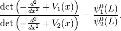  \frac{\det \left(-\frac{d^2}{dx^2} + V_1(x)\right)}{\det \left(-\frac{d^2}{dx^2} + V_2(x)\right)} = \frac{\psi_1^0(L)}{\psi_2^0(L)}. 