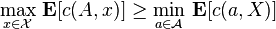 \underset{x\in \mathcal{X}}{\max}\ \bold{E}[c(A,x)] \geq \underset{a \in \mathcal{A}}{\min}\ \bold{E}[c(a,X)] 