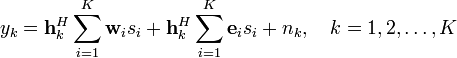 y_k = \mathbf{h}_k^H \sum_{i=1}^K  \mathbf{w}_i s_i + \mathbf{h}_k^H \sum_{i=1}^K  \mathbf{e}_i s_i+ n_k, \quad k=1,2, \ldots, K