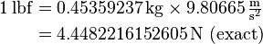 \begin{align}
1\,\mathrm{lbf} &= 0.45359237\,\mathrm{kg} \times 9.80665\,\mathrm{\tfrac{m}{s^2}}\\
&= 4.4482216152605\,\mathrm{N} \text{ (exact)}\end{align}