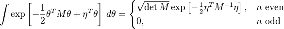 \int \exp\left[-{1\over 2} \theta^T M \theta + \eta^T \theta \right] \,d\theta = \begin{cases}  \sqrt{ \det M } \exp \left[ -{1\over 2} \eta^T M^{-1} \eta \right]  , & n \mbox{ even} \\ 0 , & n \mbox{ odd} \end{cases} 