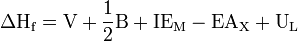 \Delta\text{H}_{\text{f}} = \text{V} + \frac{1}{2}\text{B} + \text{IE}_{\text{M}} - \text{EA}_\text{X} + \text{U}_\text{L}